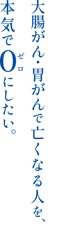 大腸がん・胃がんで亡くなる人を、本気で0にしたい。